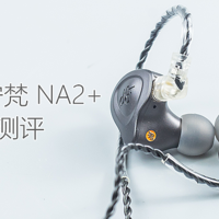 绝代双雄：NFAudio/宁梵 NA2+ 入耳式耳机体验测评报告