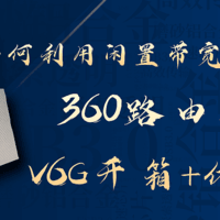 好物分享 篇四十二：如何利用闲置带宽产生收益?首发360路由器V6G测评