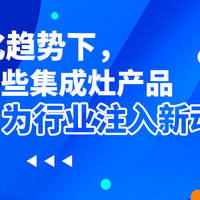 同质化趋势下，这些集成灶产品为行业注入新动能