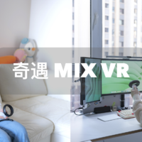 麦豆爸爸玩数码 篇四十二：再聊VR｜内容为王，打造身临其境的感觉：奇遇 MIX VR一体机沉浸式体验（VR、AR、MR）