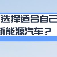 如何选择一辆适合自己的新能源汽车？买新能源汽车时要注意那几点？