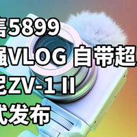 仅售5899 最强VLOG 自带超广 索尼ZV-1 II正式发布