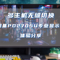 探花搞机 篇十九：多主机无缝切换——明基PD2705U专业显示器体验分享