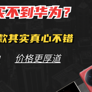 加价还买不到华为？这四款其实真心不错，配置更强悍、价格更厚道