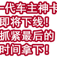 一代车主神卡即将下线！抓紧最后的时间拿下！