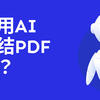 怎么用AI来总结PDF文件？PDF自动总结工具哪个好用？