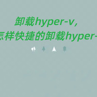 卸载hyper-v，怎样快捷的卸载hyper-v