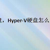 hyper-v 硬盘，Hyper-V硬盘怎么创建与配置？