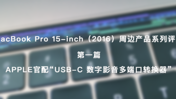 MacBook Pro 15-inch（2016）周边产品系列评测 篇一：#原创新人#APPLE官配 USB-C 数字影音多端口转换器 开箱 