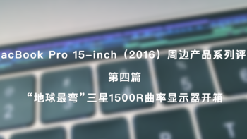 MacBook Pro 15-inch（2016）周边产品系列评测 篇四：“地球最弯”SAMSUNG 三星 1500R 曲率显示器 开箱 