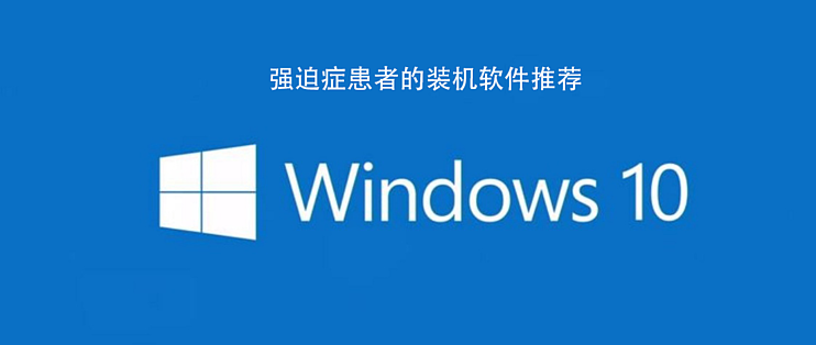 强迫症患者的装机必备 Win10日常使用率最高的软件推荐 服务软件 什么值得买