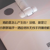 小胖胖简评 篇十七：鸡肋是怎么产生的？没错，就是它—洒哇地咔无线手持擦地机