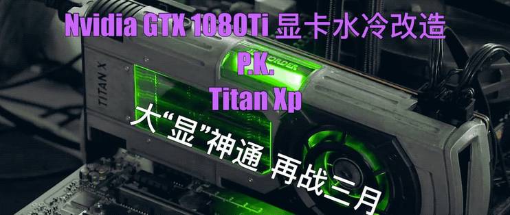大“显”神通，再战三月：Nvidia GTX 1080Ti 显卡水冷改造P.K. Titan Xp_