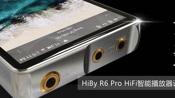 推力爆裂！超出预期的HiBy海贝R6 Pro安卓HiFi播放器评测