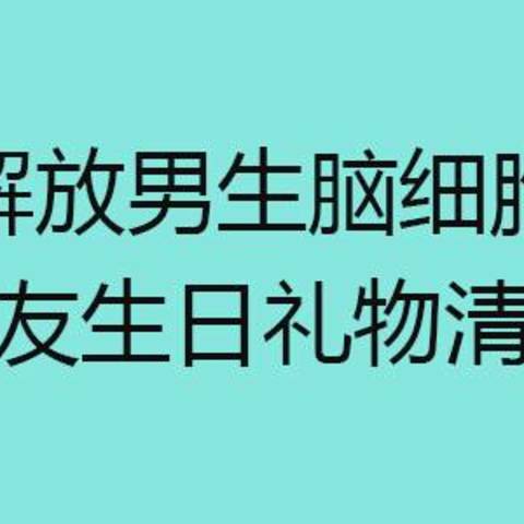 【解放男生脑细胞】送女朋友生日礼物清单一览