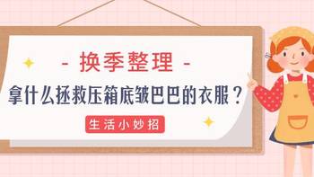 清洁有妙招 篇二：换季整理，拿什么拯救压箱底皱巴巴的衣服呢？