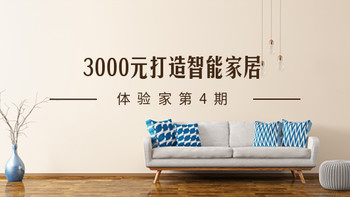 体验家第4期：如果给你3000元，如何打造智能家居！（评论有奖已公布）