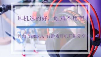 草莓外设体验 篇一：耳机选的好，吃鸡不用“苟”——骨伽IMMERSA Ti游戏耳机开箱分享