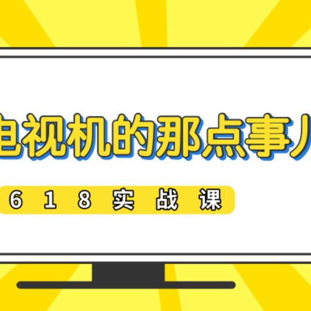 618实战课：你必须知道的，选购电视机的那点事儿！