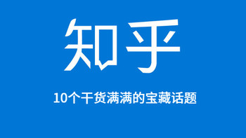 值行私货分享 篇十三：知乎10个干货多到爆炸的“神仙”话题，每一个都是大“宝藏”！