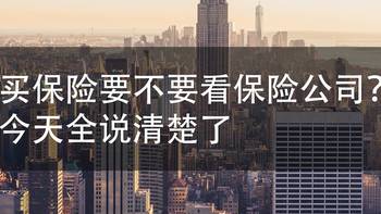 教你买保险 篇二十六：买保险要不要看保险公司？今天全说清楚了 