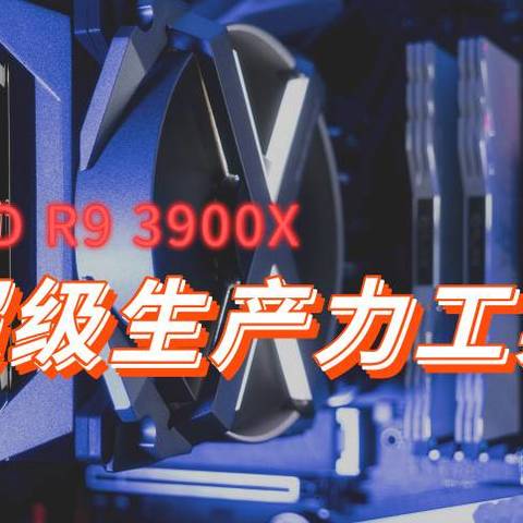 AMD R9 3900X-超级生产力工具测评