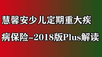 宝宝重疾险系列 篇六：慧馨安少儿定期重大疾病保险-2018版Plus怎么样，值得买么 