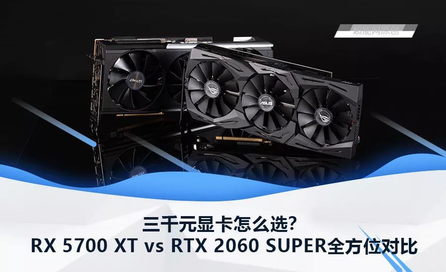 三千元显卡怎么选？RX 5700 XT vs RTX 2060 SUPER全方位对比