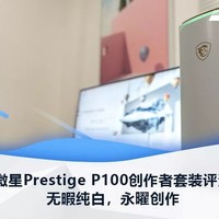 微星Prestige P100+PS341WU创作者套装评：测无暇纯白，永曜创作