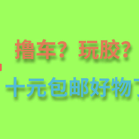 只有十块钱？那能买点啥！----撸车、玩胶、居家，一众好物全部九块九内包邮到手！