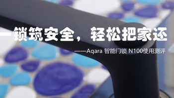 一锁筑安全，轻松把家还——Aqara 智能门锁 N100使用测评