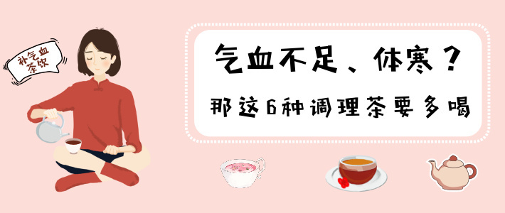 养生特辑 篇四：气血不足、体寒？那这6种调理茶要多喝