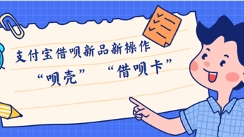 信用卡学习 篇三十八：支付宝借呗新品新操作！“呗壳”领额度+“借呗卡”去消费！ 