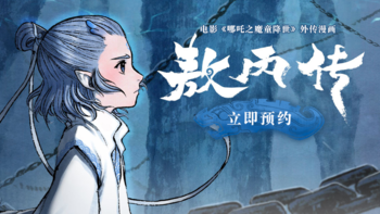 《哪吒之魔童降世》衍生漫画《敖丙传》开启预约，被幼年版三太子萌到