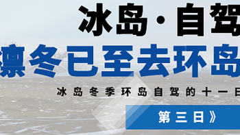 老马识途 篇十二：【冰岛 | 自驾】凛冬已至，环岛去！（第三日）