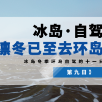 老马识途 篇十八：【冰岛 | 自驾】凛冬已至，环岛去！（第九日）