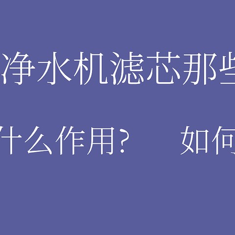 篇一：关于净水机滤芯那些事，啥作用？怎么选？