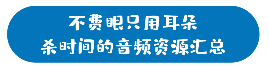 不费眼、只用耳，杀时间的音频资源汇总：英文、儿歌、国学、科普你感兴趣的都有