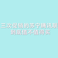 一个月三次促销的苏宁腾讯联合会员到底值不值得买