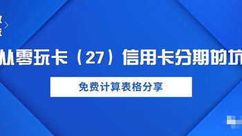 从零玩卡（27）信用卡分期的坑，免费计算表格分享