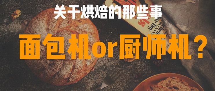 关于烘焙的那些事 选择面包机还是厨师机 厨师机 什么值得买