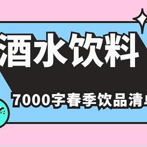 啤酒饮料矿泉水，腿收一收，这是一份7000字的春季饮品清单