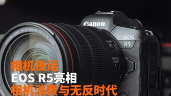 相机夜话 | EOS R5亮相 相机消费与无反时代
