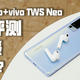 vivo TWS Neo真无线耳机体验评测 aptX Adaptive+88ms低延迟