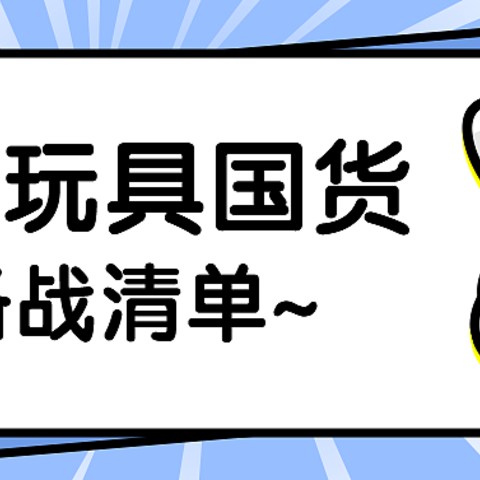 国产玩具好物清单！15个类别，36种好物~这些母婴纯国货，618值得关注！决战618，收藏备用~