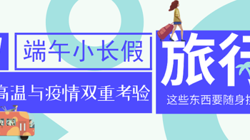 节日特辑 篇二十一：端午小长假有高温与疫情双重考验，出游这些东西不能少