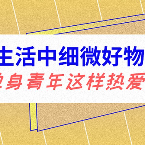 生活中细微好物分享 | 单身青年这样热爱生活！