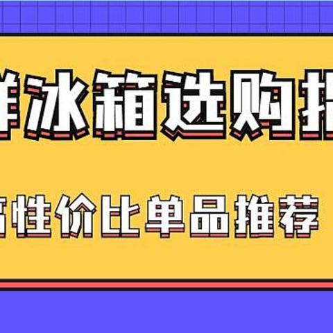 夏季保鲜冰箱选购攻略，盘点夏日保鲜性能出色且性价比高的冰箱单品