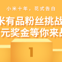 小米十年，花式告白 ，小米有品粉丝挑战赛，万元奖金等你来战！