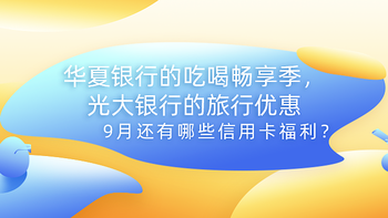 华夏银行的吃喝畅享季，光大银行的旅行优惠，给力！9月还有哪些信用卡福利？